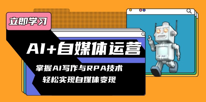 AI+自媒体运营变现课,掌握AI写作与RPA技术,轻松实现自媒体变现