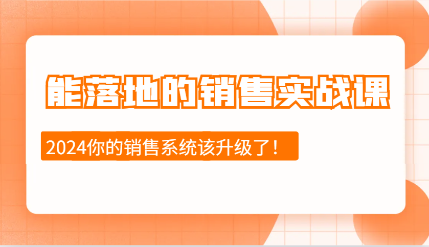 2024能落地的销售实战课：销售十步今天学，明天用，拥抱变化，迎接挑战-创业信息网