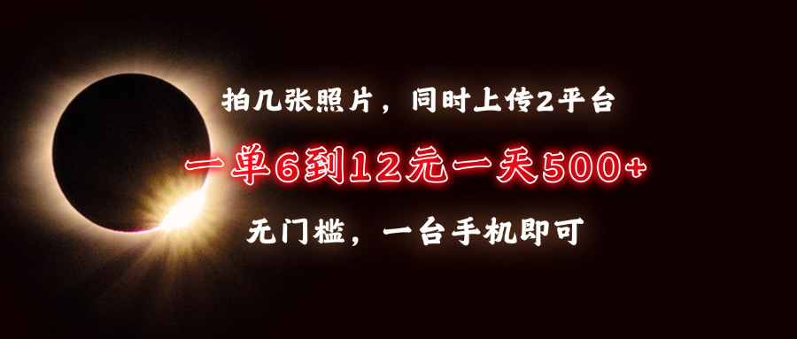 拍几张照片，同时上传2平台，一单6到12元，一天轻松500+，无门槛，一台…-创业信息网