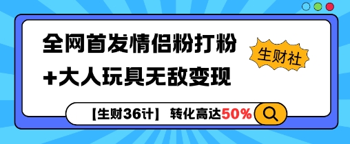 【生财36计】全网首发情侣粉打粉+大人玩具无敌变现-创业信息网