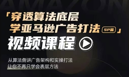 穿透算法底层,学亚马逊广告打法SP篇,从算法侧讲广告架构和实操打法,让你不再只学会表层方法-创业信息网