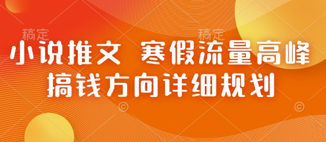 小说推文 寒假流量高峰 搞钱方向详细规划-创业信息网