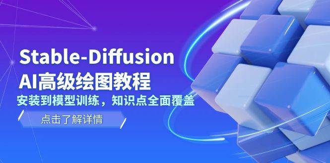 Stable Diffusion AI高级绘图教程，安装到模型训练，知识点全面覆盖-创业信息网