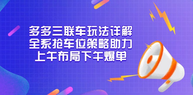 多多三联车玩法详解，全系抢车位策略助力，上午布局下午爆单-创业信息网