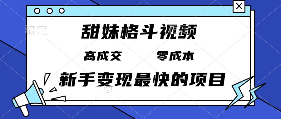 甜妹格斗视频，高成交零成本，，谁发谁火，新手变现最快的项目，日入3000+-创业信息网