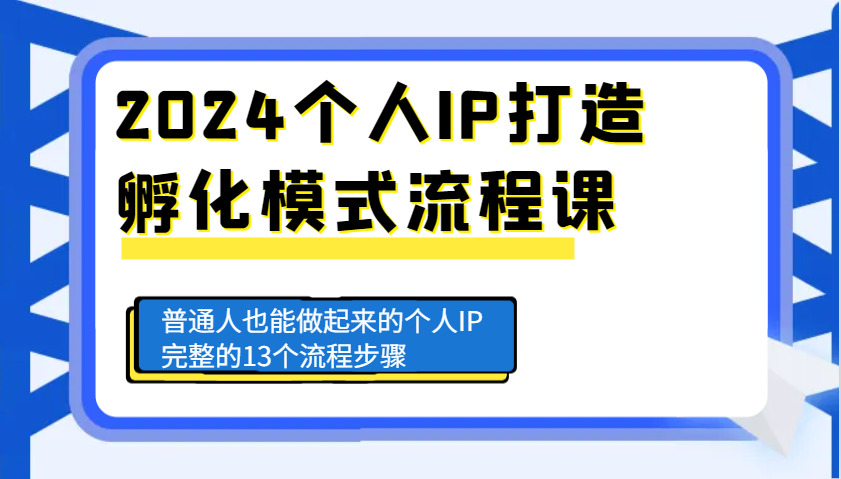 2024个人IP打造孵化模式流程课，普通人也能做起来的个人IP完整的13个流程步骤-创业信息网