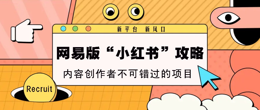 网易版“小红书”攻略，新平台 新风口，内容创作者不可错过的项目-创业信息网