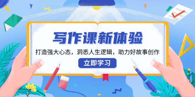 写作课新体验，打造强大心态，洞悉人生逻辑，助力好故事创作-创业信息网