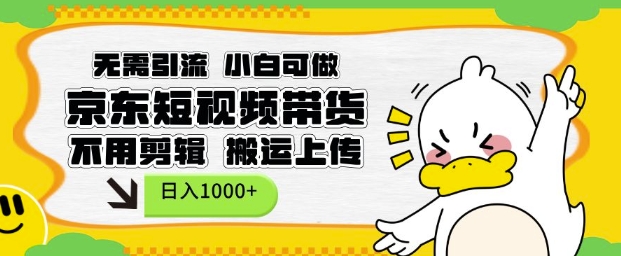 无需引流，小白可做，京东短现频带货，不用剪辑，搬运上传，日入1k【揭秘】-创业信息网