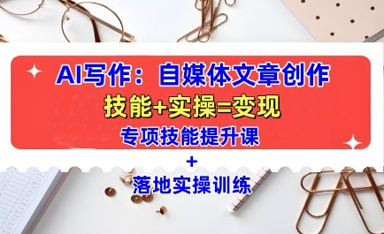 AI写作:自媒体文章创作全方位教学课,技能提升+实操训练-创业信息网