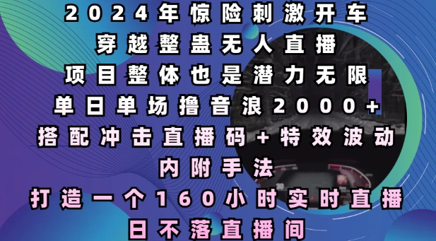 2024年惊险刺激开车穿越整蛊无人直播,单日单场撸音浪2000+,打造一个160小时实时直播日不落直播间【揭秘】-创业信息网
