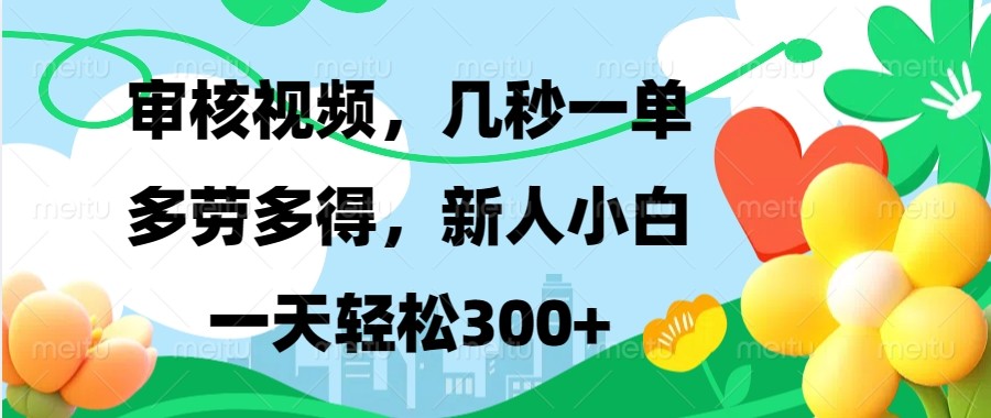 审核视频，几秒一单，多劳多得，新人小白一天轻松300+-创业信息网