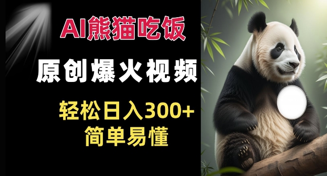 Ai熊猫吃饭爆火视频 原创作品 轻松日入300+  简单易懂-创业信息网