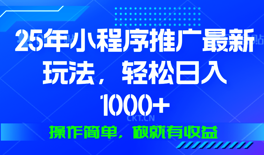 25年微信小程序推广最新玩法，轻松日入1000+，操作简单 做就有收益-创业信息网