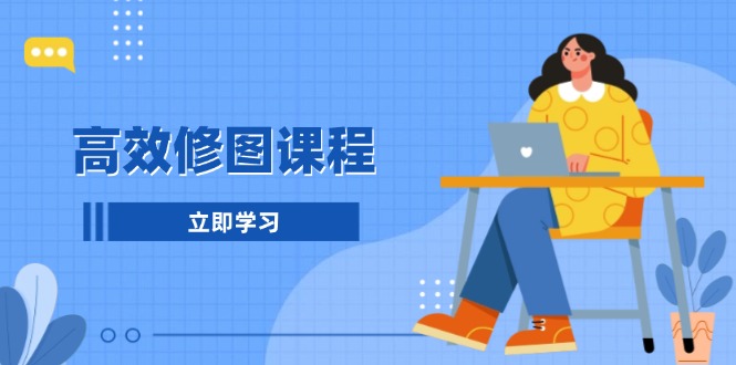 高效修图课程:教你后期处理图片,1分钟快修3分钟精修,提升修图效率