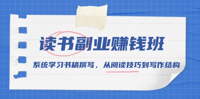 读书副业赚钱班,系统学习书稿撰写,从阅读技巧到写作结构