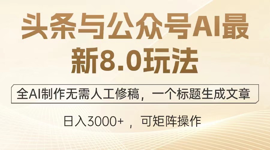 头条与公众号AI最新8.0玩法，全AI制作无需人工修稿，一个标题生成文章…-创业信息网