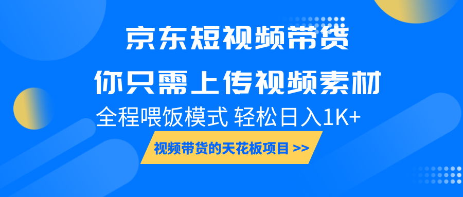 京东短视频带货， 你只需上传视频素材轻松日入1000+， 小白宝妈轻松上手-创业信息网