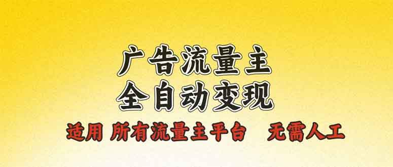 广告流量主全自动变现，适用所有流量主平台，无需人工，单机日入500+-创业信息网