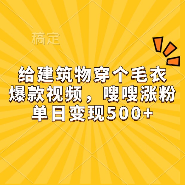 给建筑物穿个毛衣,爆款视频,嗖嗖涨粉,单日变现500+-创业信息网