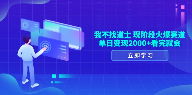 我不找道士，现阶段火爆赛道，单日变现2000+看完就会-创业信息网