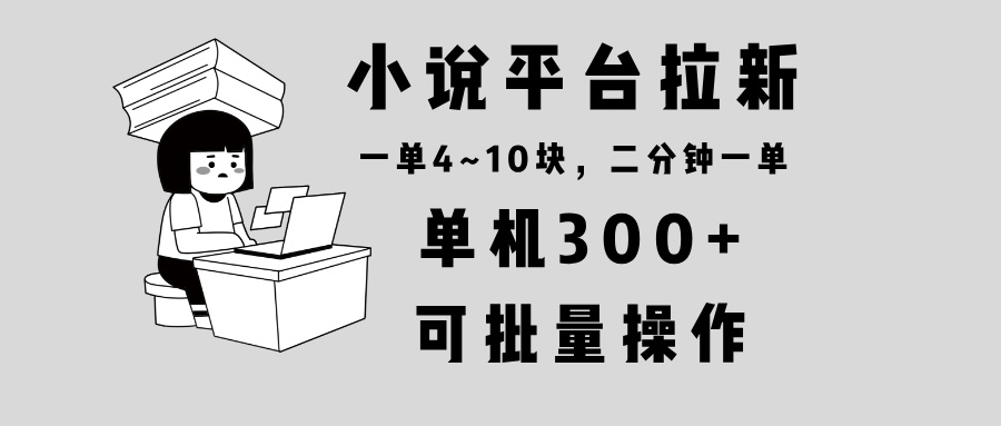小说平台拉新，单机300+，两分钟一单4~10块，操作简单可批量。-创业信息网