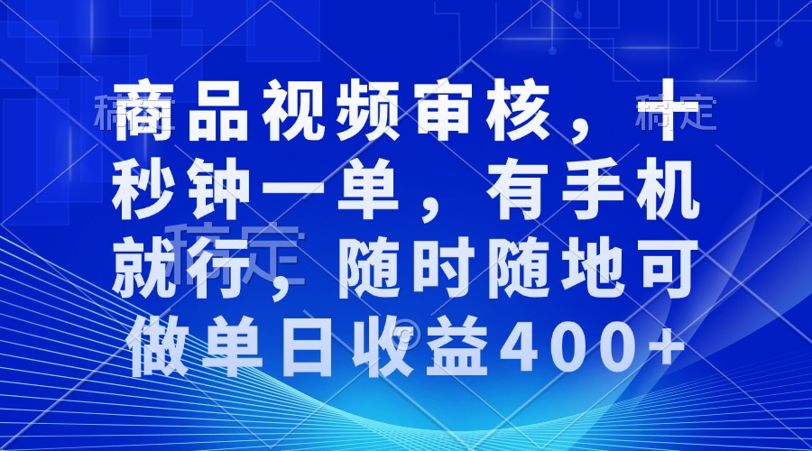 商品视频审核，十秒钟一单，有手机就行，随时随地可做单日收益400+-创业信息网