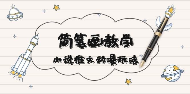 简笔画教学，小说推文动漫玩法，提供多种爆点文案写法，引爆社交媒-创业信息网