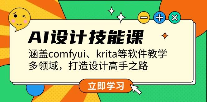AI设计技能课，涵盖comfyui、krita等软件教学，多领域，打造设计高手之路-创业信息网