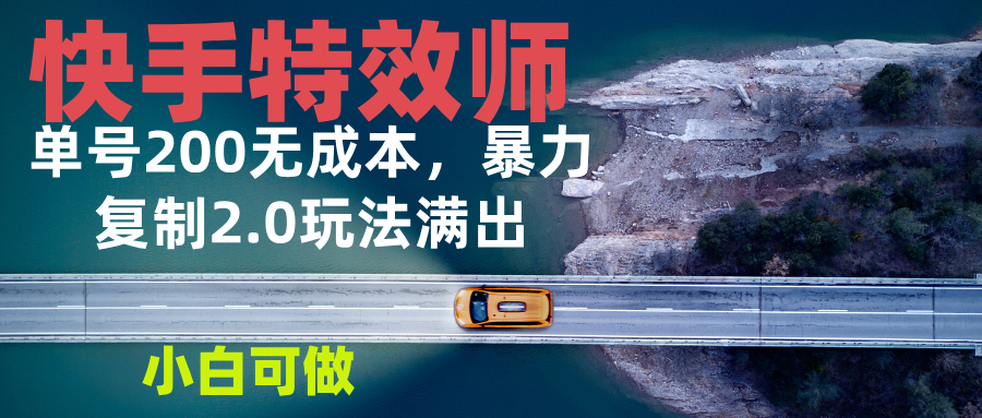 快手特效师2.0，单号200收益0成本满出，小白可做-创业信息网