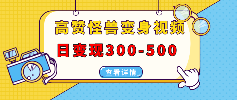 高赞怪兽变身视频制作，日变现300-500，多平台发布(抖音、视频号、小红书-创业信息网