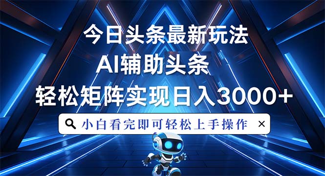 今日头条最新玩法，思路简单，AI辅助，复制粘贴轻松矩阵日入3000+-创业信息网