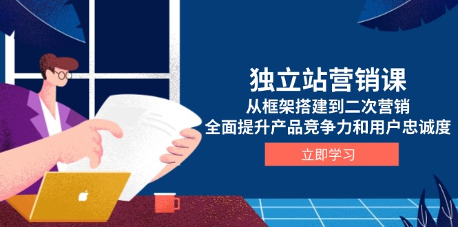 独立站营销课,从框架搭建到二次营销,全面提升产品竞争力和用户忠诚度